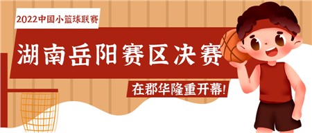 知“籃”而進(jìn) 足夠精彩——2022中國小籃球聯(lián)賽（湖南岳陽賽區(qū)）決賽在郡華隆重開幕！