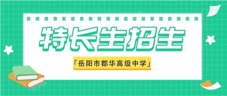 岳陽(yáng)市郡華高級(jí)中學(xué)2022年特長(zhǎng)生自主招生入圍名單公示