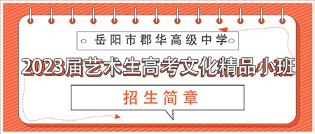 岳陽市郡華高級中學2023屆藝術生高考文化精品小班招生簡章